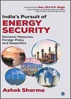Indias Pursuit Of Energy Security: Domestic Measures, Foreign Policy And Geopolitics