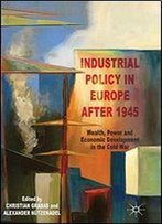 Industrial Policy In Europe After 1945: Wealth, Power And Economic Development In The Cold War
