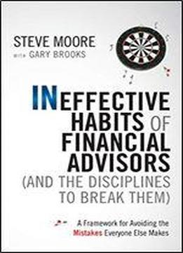 Ineffective Habits Of Financial Advisors (and The Disciplines To Break Them): A Framework For Avoiding The Mistakes Everyone Else Makes