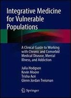Integrative Medicine For Vulnerable Populations: A Clinical Guide To Working With Chronic And Comorbid Medical Disease, Mental Illness, And Addiction