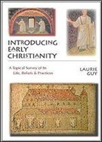 Introducing Early Christianity: A Topical Survey Of Its Life, Beliefs & Practices