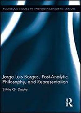 Jorge Luis Borges, Post-analytic Philosophy, And Representation (routledge Studies In Twentieth-century Literature)