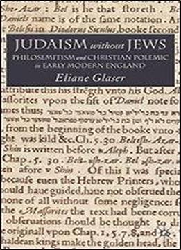 Judaism Without Jews: Philosemitism And Christian Controversy In Early Modern England