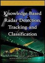 Knowledge Based Radar Detection, Tracking And Classification (Adaptive And Cognitive Dynamic Systems: Signal Processing, Learning, Communications And Control Book 52)