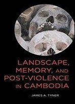 Landscape, Memory, And Post-Violence In Cambodia