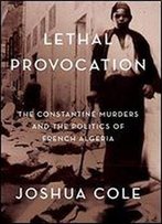 Lethal Provocation: The Constantine Murders And The Politics Of French Algeria
