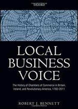 Local Business Voice: The History Of Chambers Of Commerce In Britain, Ireland, And Revolutionary America, 1760-2011