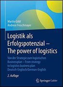Logistik Als Erfolgspotenzial - The Power Of Logistics: Von Der Strategie Zum Logistischen Businessplan - From Strategy To Logistics Business Plan - Deutsch-englisch/german-english
