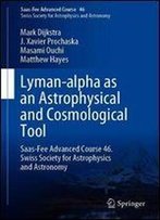 Lyman-Alpha As An Astrophysical And Cosmological Tool: Saas-Fee Advanced Course 46. Swiss Society For Astrophysics And Astronomy