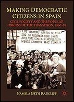 Making Democratic Citizens In Spain: Civil Society And The Popular Origins Of The Transition, 1960-78