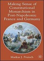 Making Sense Of Constitutional Monarchism In Post-Napoleonic France And Germany