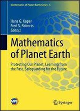 Mathematics Of Planet Earth: Protecting Our Planet, Learning From The Past, Safeguarding For The Future