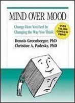 Mind Over Mood: Change How You Feel By Changing The Way You Think