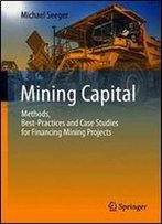 Mining Capital: Methods, Best-Practices And Case Studies For Financing Mining Projects