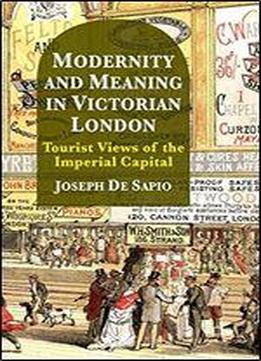 Modernity And Meaning In Victorian London: Tourist Views Of The Imperial Capital