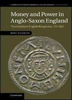 Money And Power In Anglo-Saxon England: The Southern English Kingdoms, 757-865