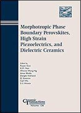 Morphotropic Phase Boundary Perovskites, High Strain Piezoelectrics, And Dielectric Ceramics (ceramic Transactions Series)