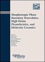 Morphotropic Phase Boundary Perovskites, High Strain Piezoelectrics, And Dielectric Ceramics (Ceramic Transactions Series)