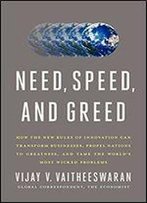 Need, Speed, And Greed: How The New Rules Of Innovation Can Transform Businesses, Propel Nations To Greatness, And Tame The World's Most Wicked Problems