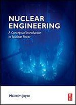 Nuclear Engineering: A Conceptual Introduction To Nuclear Power