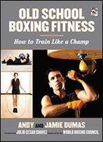 Old School Boxing Fitness: How To Train Like A Champ