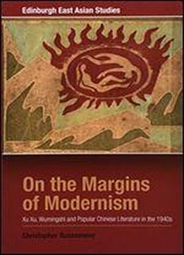 On The Margins Of Modernism: Xu Xu, Wumingshi And Popular Chinese Literature In The 1940s (edinburgh East Asian Studies)