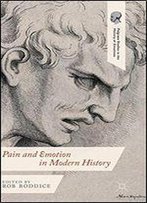 Pain And Emotion In Modern History (Palgrave Studies In The History Of Emotions)