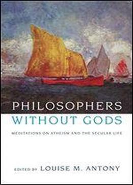 Philosophers Without Gods: Meditations On Atheism And The Secular Life