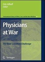 Physicians At War: The Dual-Loyalties Challenge (International Library Of Ethics, Law, And The New Medicine)