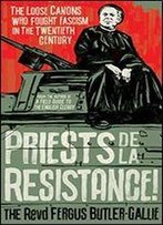 Priests De La Resistance!: The Loose Canons Who Fought Fascism In The Twentieth Century