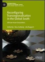 Reconfiguring Transregionalisation In The Global South: African-Asian Encounters (International Political Economy Series)