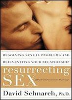 Resurrecting Sex: Resolving Sexual Problems And Rejuvenating Your Relationship
