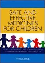 Safe And Effective Medicines For Children: Pediatric Studies Conducted Under The Best Pharmaceuticals For Children Act And The Pediatric Research Equity Act