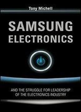 Samsung Electronics: And The Struggle For Leadership Of The Electronics Industry