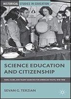 Science Education And Citizenship: Fairs, Clubs, And Talent Searches For American Youth, 19181958 (Historical Studies In Education)