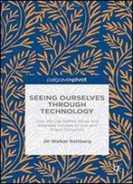 Seeing Ourselves Through Technology: How We Use Selfies, Blogs And Wearable Devices To See And Shape Ourselves