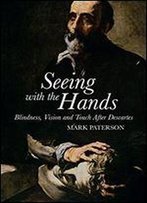 Seeing With The Hands: Blindness, Vision And Touch After Descartes