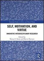 Self, Motivation, And Virtue: Innovative Interdisciplinary Research (Routledge Studies In Ethics And Moral Theory)