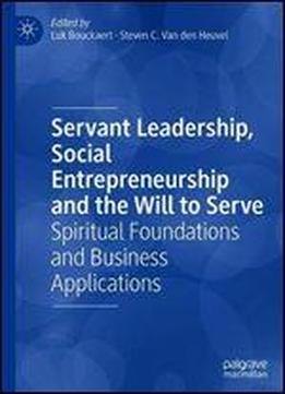 Servant Leadership, Social Entrepreneurship And The Will To Serve: Spiritual Foundations And Business Applications