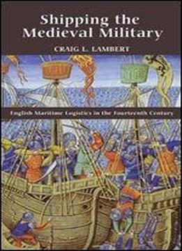 Shipping The Medieval Military: English Maritime Logistics In The Fourteenth Century