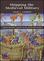 Shipping The Medieval Military: English Maritime Logistics In The Fourteenth Century