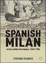 Spanish Milan: A City Within The Empire, 1535-1706