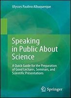 Speaking In Public About Science: A Quick Guide For The Preparation Of Good Lectures, Seminars, And Scientific Presentations