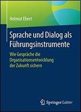Sprache Und Dialog Als Fhrungsinstrumente: Wie Gesprche Die Organisationsentwicklung Der Zukunft Sichern