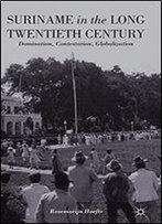 Suriname In The Long Twentieth Century: Domination, Contestation, Globalization