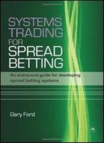 Systems Trading For Spread Betting: An End-To-End Guide For Developing Spread Betting Systems