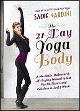 The 21-day Yoga Body: A Metabolic Makeover & Life-styling Manual To Get You Fierce, Fit & Fabulous In Just 3 Weeks