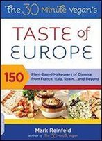 The 30-Minute Vegan's Taste Of Europe: 150 Plant-Based Makeovers Of Classics From France, Italy, Spain . . . And Beyond