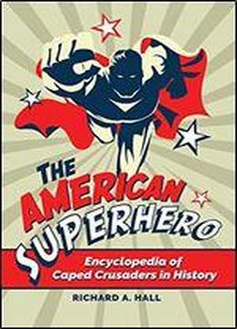 The American Superhero: Encyclopedia Of Caped Crusaders In History