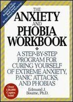 The Anxiety And Phobia Workbook: A Step-By-Step Program For Curing Yourself Of Extreme Anxiety, Panic Attacks, And Phobias
